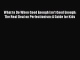 Download What to Do When Good Enough Isn't Good Enough: The Real Deal on Perfectionism: A Guide