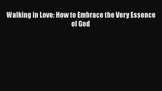 Book Walking in Love: How to Embrace the Very Essence of God Read Full Ebook