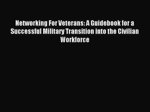 PDF Networking For Veterans: A Guidebook for a Successful Military Transition into the Civilian