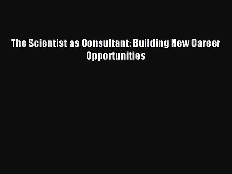 PDF The Scientist as Consultant: Building New Career Opportunities EBook
