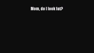 [Read book] Mom do I look fat? [PDF] Full Ebook
