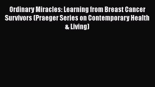 [Read book] Ordinary Miracles: Learning from Breast Cancer Survivors (Praeger Series on Contemporary