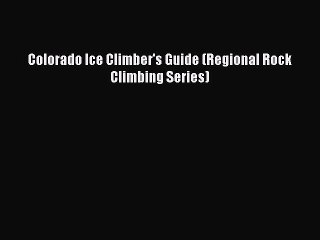 Read Colorado Ice Climber's Guide (Regional Rock Climbing Series) Ebook Free