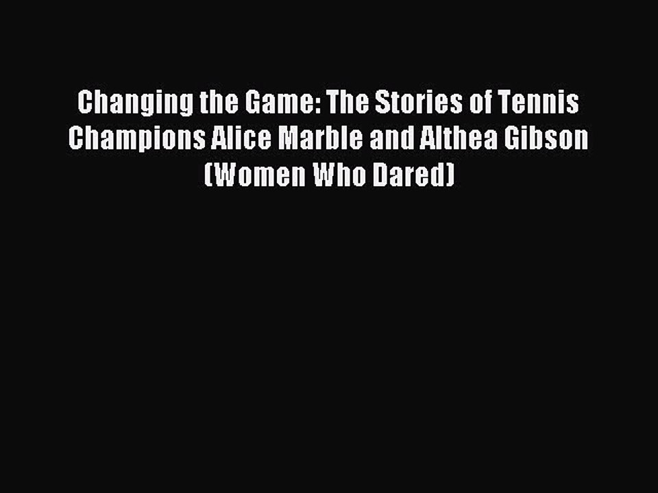 Read Changing the Game: The Stories of Tennis Champions Alice Marble and Althea Gibson (Women