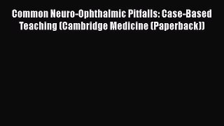 Read Common Neuro-Ophthalmic Pitfalls: Case-Based Teaching (Cambridge Medicine (Paperback))