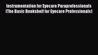 Read Instrumentation for Eyecare Paraprofessionals (The Basic Bookshelf for Eyecare Professionals)