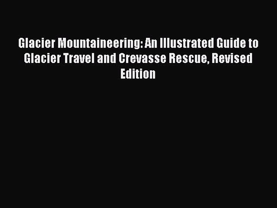 Read Glacier Mountaineering: An Illustrated Guide to Glacier Travel and Crevasse Rescue Revised
