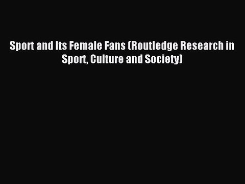 Read Sport and Its Female Fans (Routledge Research in Sport Culture and Society) Ebook Online