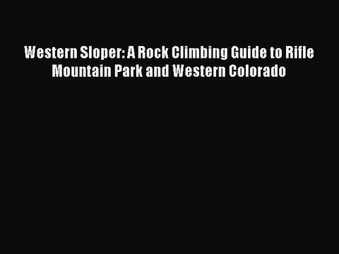 Read Western Sloper: A Rock Climbing Guide to Rifle Mountain Park and Western Colorado Ebook