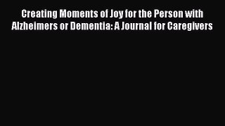 [Read book] Creating Moments of Joy for the Person with Alzheimers or Dementia: A Journal for