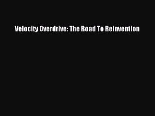 [Download PDF] Velocity Overdrive: The Road To Reinvention Ebook Free