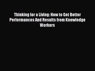 [Download PDF] Thinking for a Living: How to Get Better Performances And Results from Knowledge