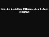 Ebook Jesus Our Man in Glory: 12 Messages from the Book of Hebrews Read Full Ebook