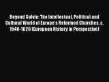 Ebook Beyond Calvin: The Intellectual Political and Cultural World of Europe's Reformed Churches