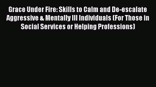[Read book] Grace Under Fire: Skills to Calm and De-escalate Aggressive & Mentally Ill Individuals