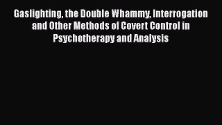 [Read book] Gaslighting the Double Whammy Interrogation and Other Methods of Covert Control