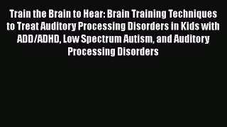 [Read book] Train the Brain to Hear: Brain Training Techniques to Treat Auditory Processing