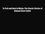 Download To Fish and Hunt in Maine: The Classic Stories of Edmund Ware Smith PDF Free