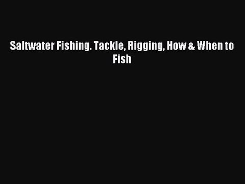 Read Saltwater Fishing. Tackle Rigging How & When to Fish Ebook Free