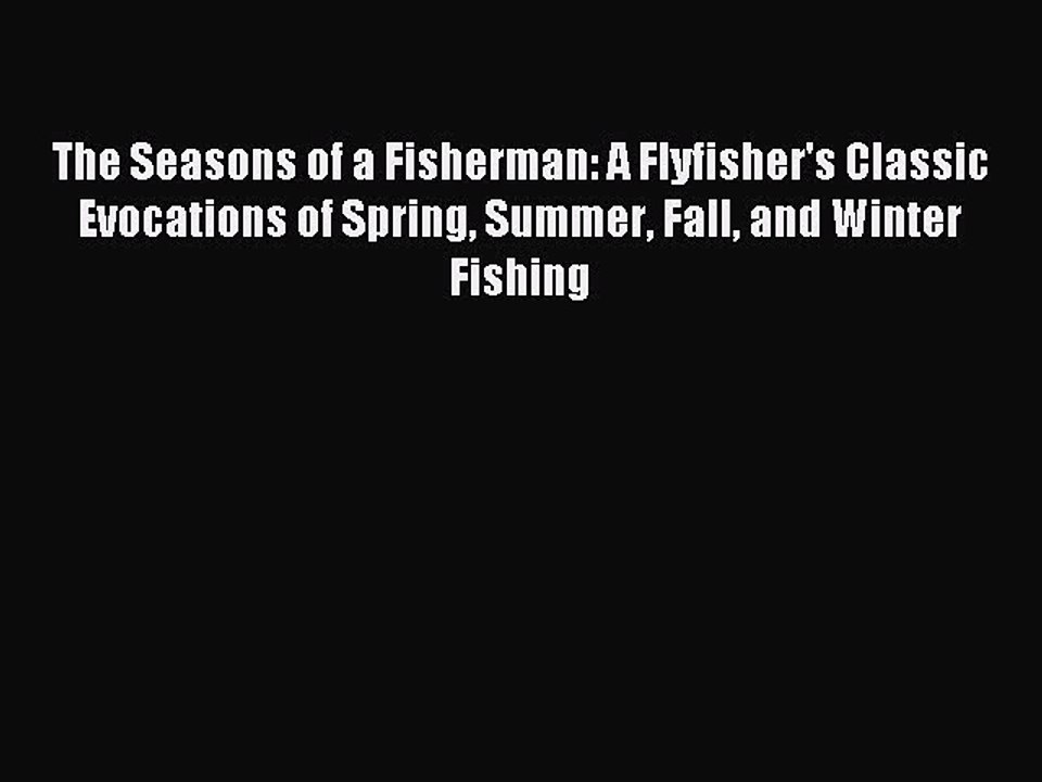 Read The Seasons of a Fisherman: A Flyfisher's Classic Evocations of Spring Summer Fall and