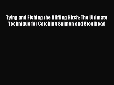 Read Tying and Fishing the Riffling Hitch: The Ultimate Technique for Catching Salmon and Steelhead