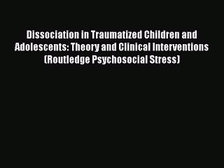 [Read book] Dissociation in Traumatized Children and Adolescents: Theory and Clinical Interventions