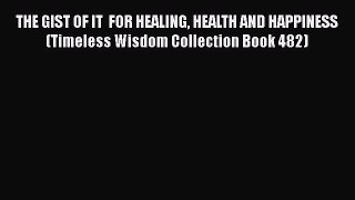 [Read book] THE GIST OF IT  FOR HEALING HEALTH AND HAPPINESS (Timeless Wisdom Collection Book