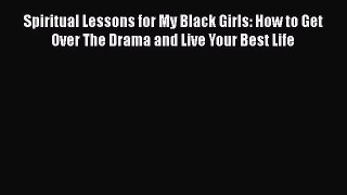 [Read book] Spiritual Lessons for My Black Girls: How to Get Over The Drama and Live Your Best