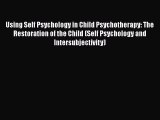 Read Using Self Psychology in Child Psychotherapy: The Restoration of the Child (Self Psychology