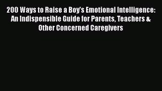 Read 200 Ways to Raise a Boy's Emotional Intelligence: An Indispensible Guide for Parents Teachers