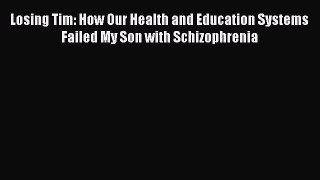 Read Losing Tim: How Our Health and Education Systems Failed My Son with Schizophrenia Ebook