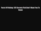 Read Facts Of Fishing: 135 Secrets Fish Don't Want You To Know PDF Free