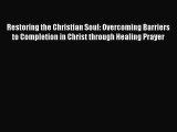 Book Restoring the Christian Soul: Overcoming Barriers to Completion in Christ through Healing
