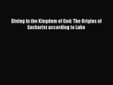 Book Dining in the Kingdom of God: The Origins of Eucharist according to Luke Read Full Ebook