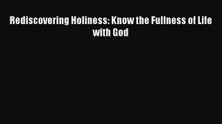 Ebook Rediscovering Holiness: Know the Fullness of Life with God Read Full Ebook