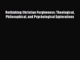 Book Rethinking Christian Forgiveness: Theological Philosophical and Psychological Explorations