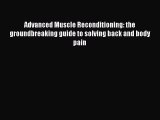 [Read Book] Advanced Muscle Reconditioning: the groundbreaking guide to solving back and body