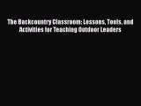 [Read Book] The Backcountry Classroom: Lessons Tools and Activities for Teaching Outdoor Leaders