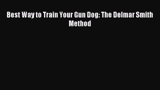 Read Best Way to Train Your Gun Dog: The Delmar Smith Method Ebook Free