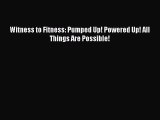 [Read Book] Witness to Fitness: Pumped Up! Powered Up! All Things Are Possible!  EBook
