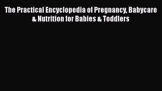 [Read Book] The Practical Encyclopedia of Pregnancy Babycare & Nutrition for Babies & Toddlers