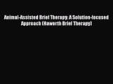 [Read Book] Animal-Assisted Brief Therapy: A Solution-focused Approach (Haworth Brief Therapy)