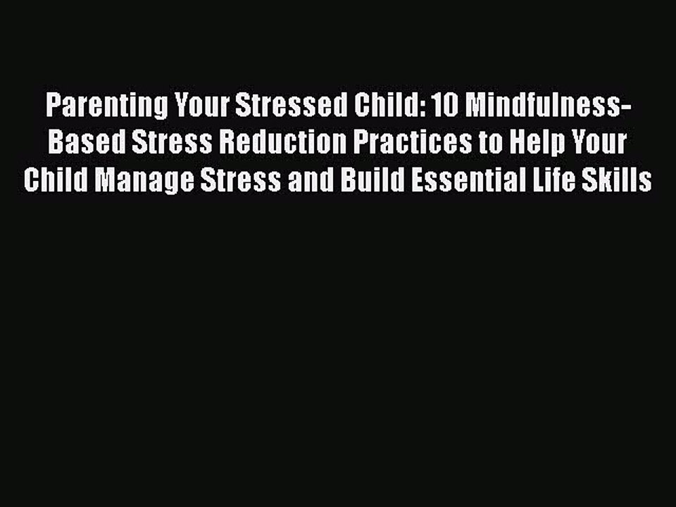 Download Parenting Your Stressed Child: 10 Mindfulness-Based Stress Reduction Practices to