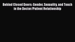 [Read Book] Behind Closed Doors: Gender Sexuality and Touch in the Doctor/Patient Relationship