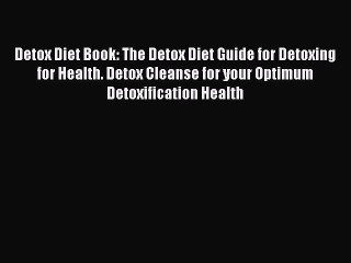 [Read Book] Detox Diet Book: The Detox Diet Guide for Detoxing for Health. Detox Cleanse for