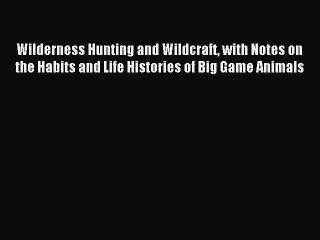 Read Wilderness Hunting and Wildcraft with Notes on the Habits and Life Histories of Big Game