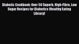 [Read Book] Diabetic Cookbook: Over 50 Superb High-Fibre Low Sugar Recipes for Diabetics (Healthy