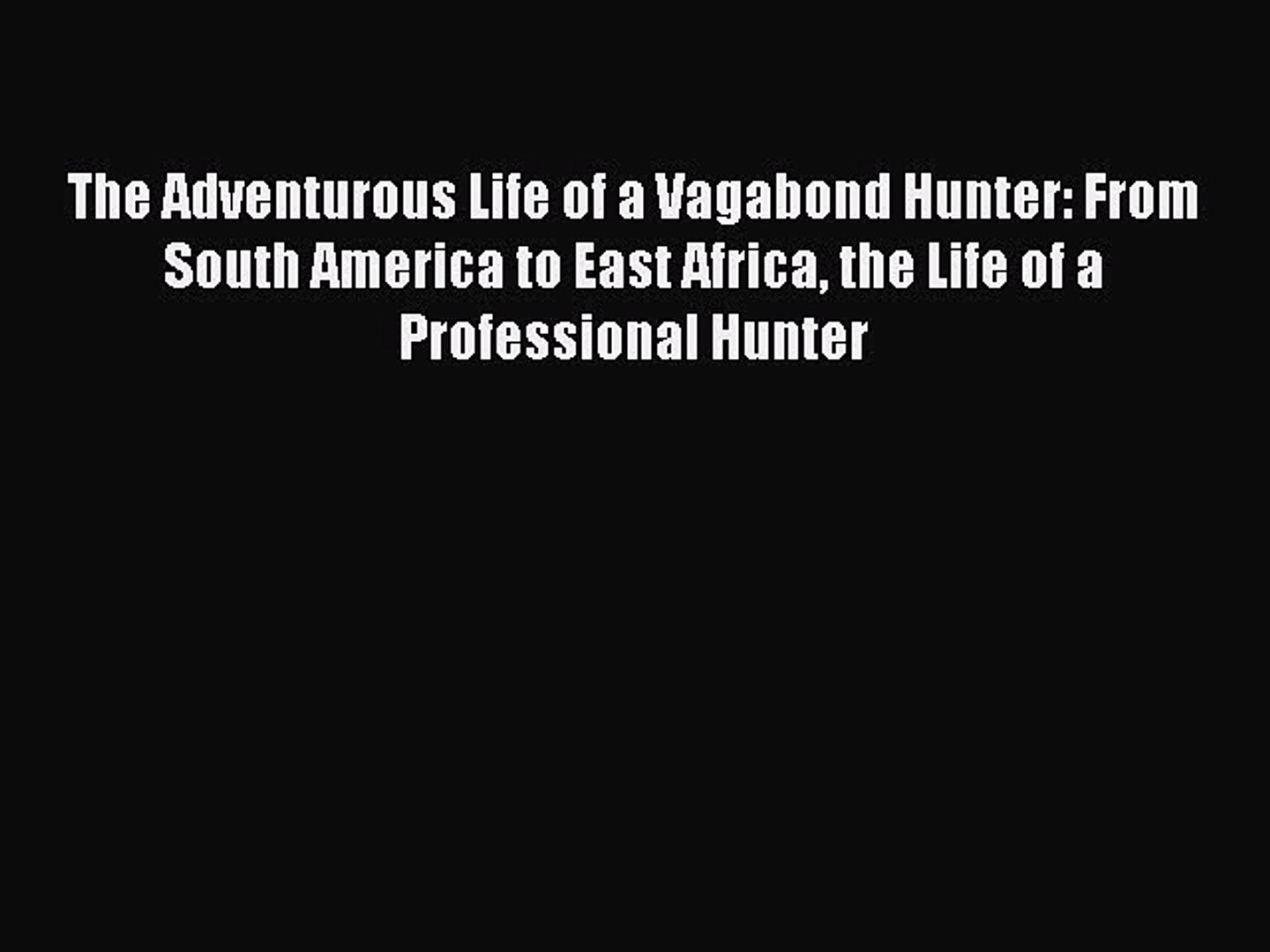 Read The Adventurous Life of a Vagabond Hunter: From South America to East  Africa the Life - video dailymotion