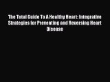 [Read Book] The Total Guide To A Healthy Heart: Integrative Strategies for Preventing and Reversing