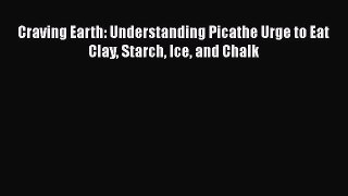 [Read Book] Craving Earth: Understanding Picathe Urge to Eat Clay Starch Ice and Chalk  EBook
